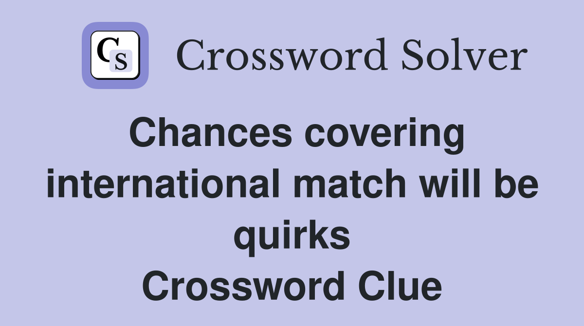 Chances covering international match will be quirks Crossword Clue