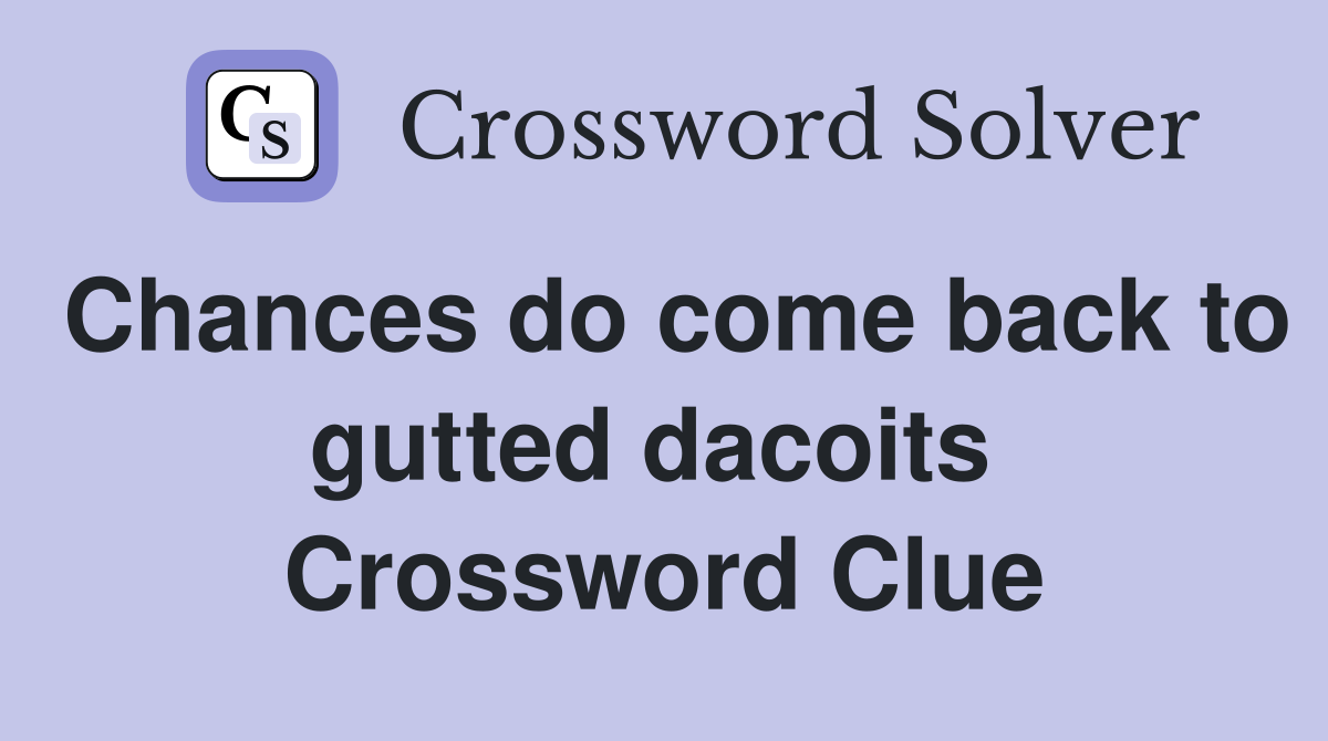 Chances do come back to gutted dacoits  Crossword Clue