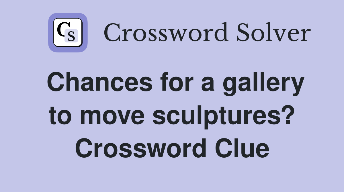 Chances for a gallery to move sculptures? Crossword Clue