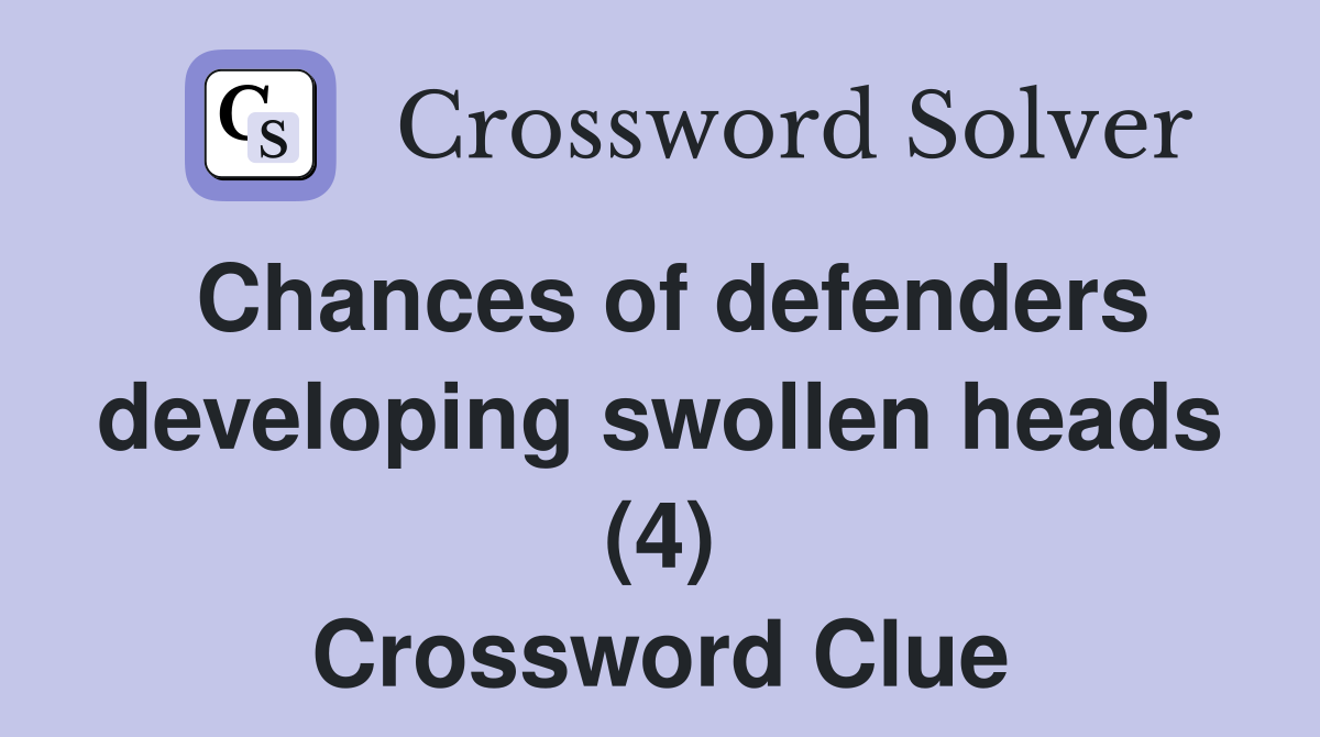 Chances of defenders developing swollen heads (4) Crossword Clue