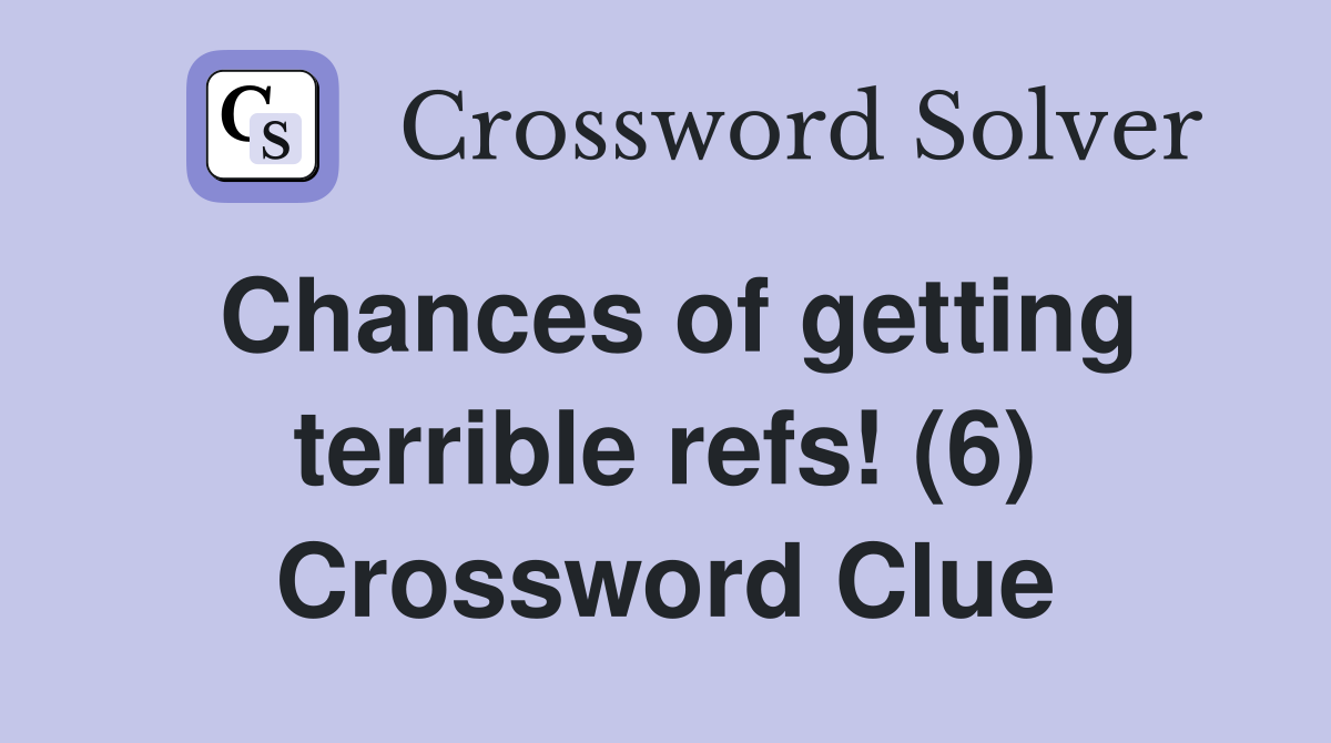 Chances of getting terrible refs! (6) Crossword Clue