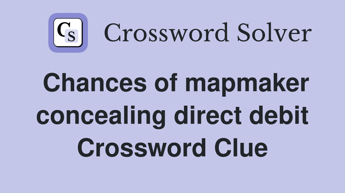 Chances of mapmaker concealing direct debit Crossword Clue