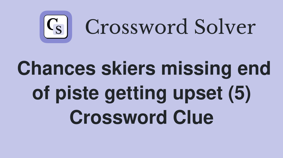 Chances skiers missing end of piste getting upset (5) Crossword Clue