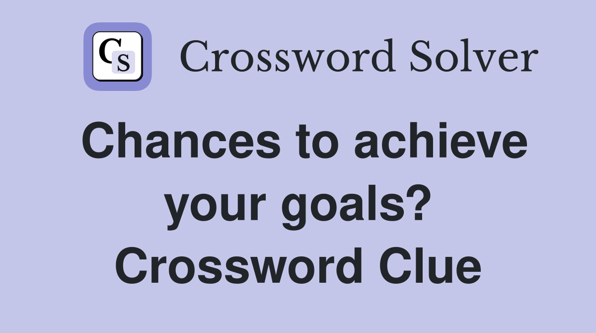 Chances to achieve your goals? Crossword Clue