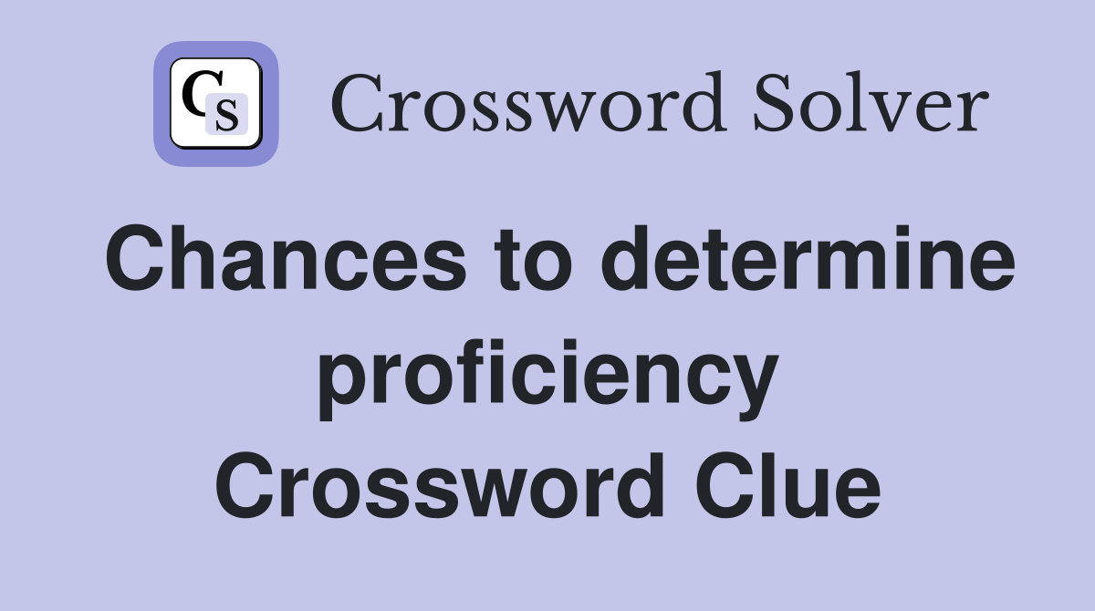 Chances to determine proficiency Crossword Clue