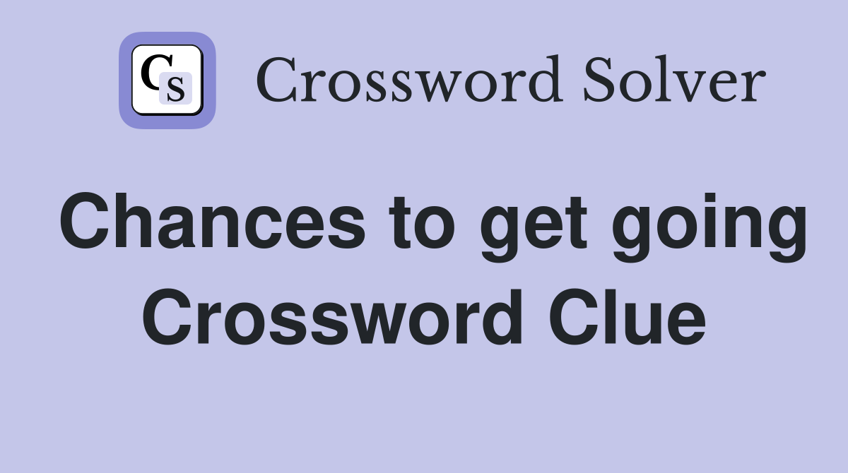 Chances to get going Crossword Clue
