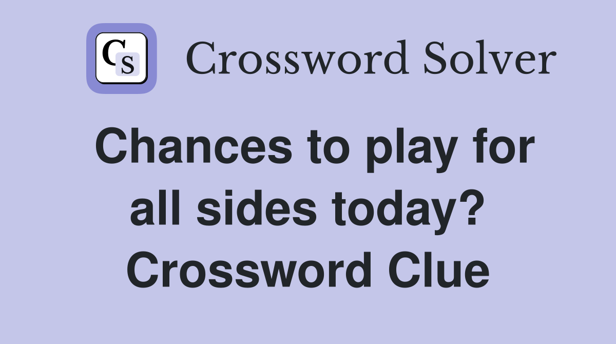 Chances to play for all sides today? Crossword Clue