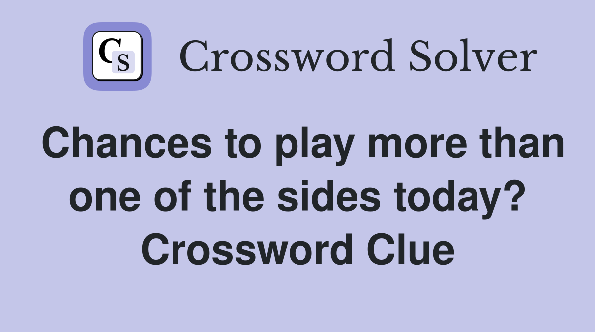 Chances to play more than one of the sides today? Crossword Clue