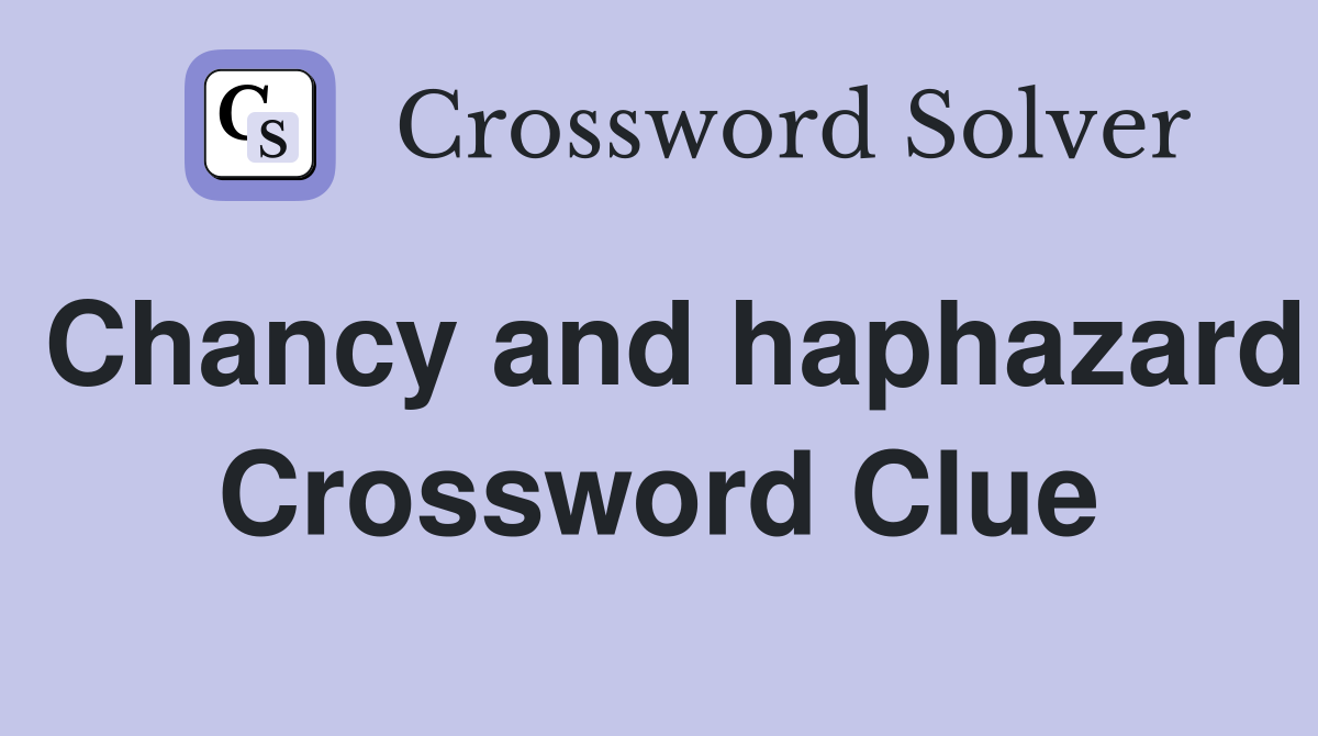 Chancy and haphazard Crossword Clue