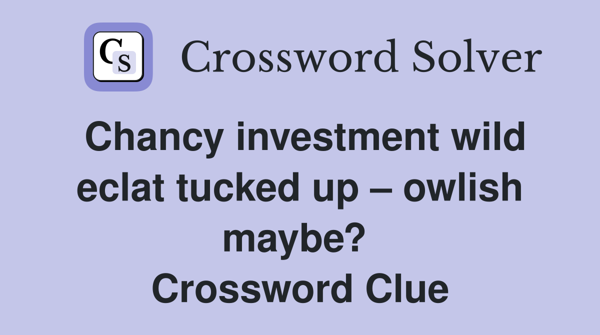 Chancy investment wild eclat tucked up – owlish maybe?  Crossword Clue