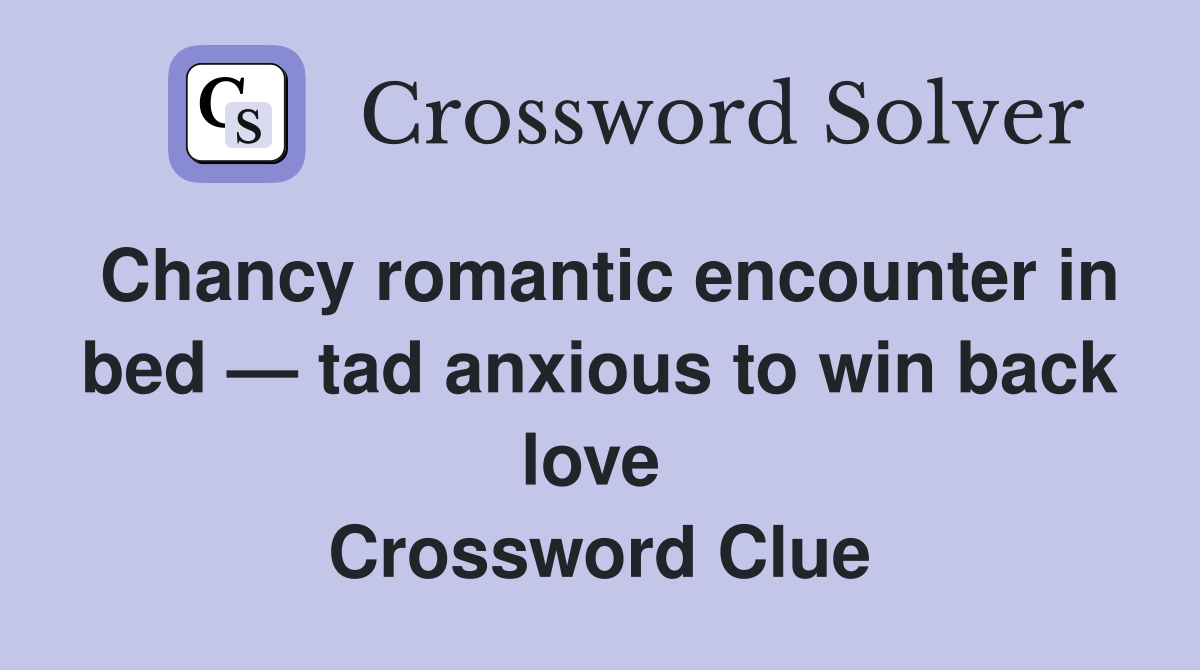 Chancy romantic encounter in bed — tad anxious to win back love  Crossword Clue
