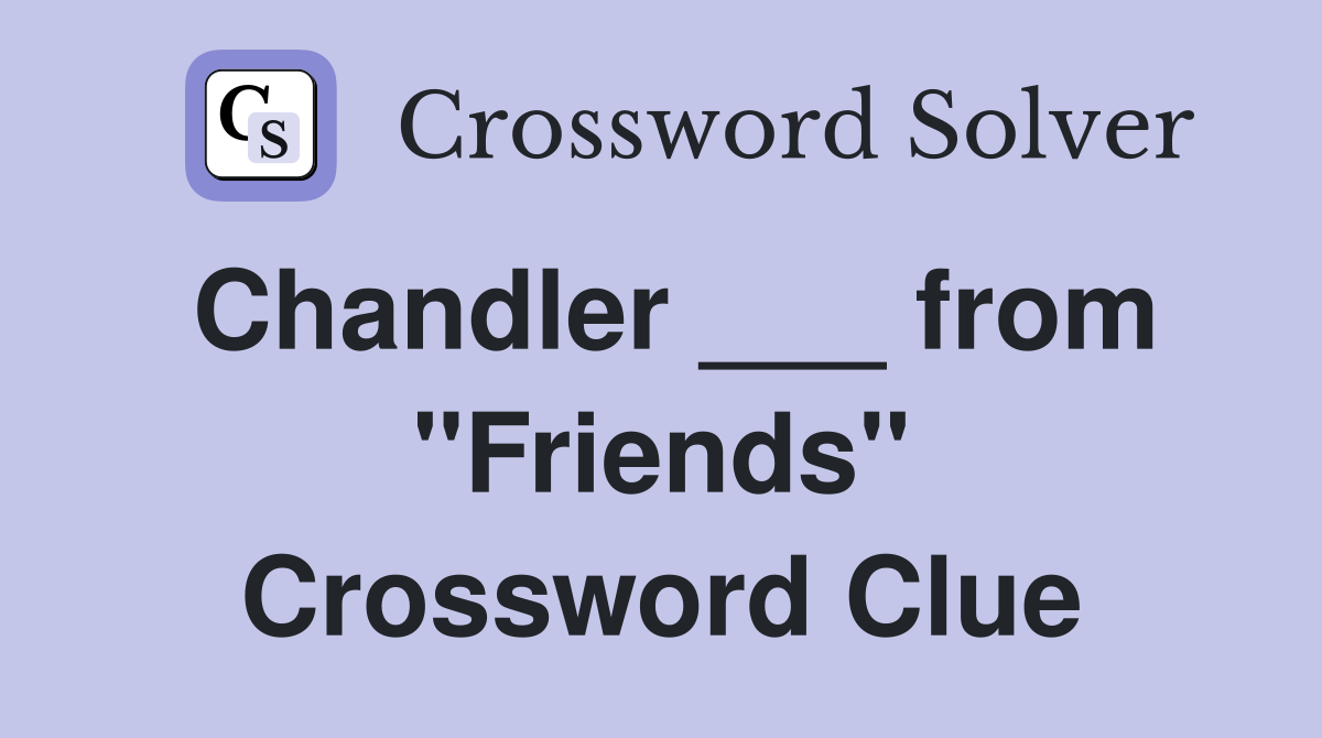 Chandler ___ from "Friends" Crossword Clue