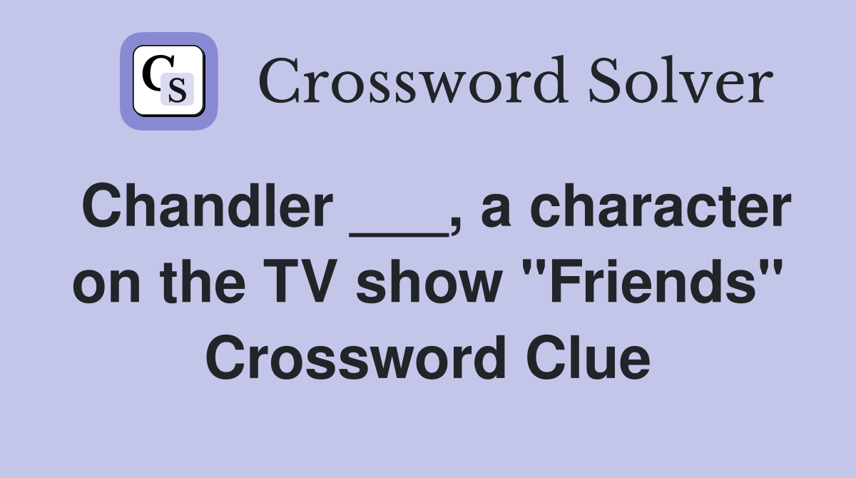 Chandler ___, a character on the TV show "Friends" Crossword Clue