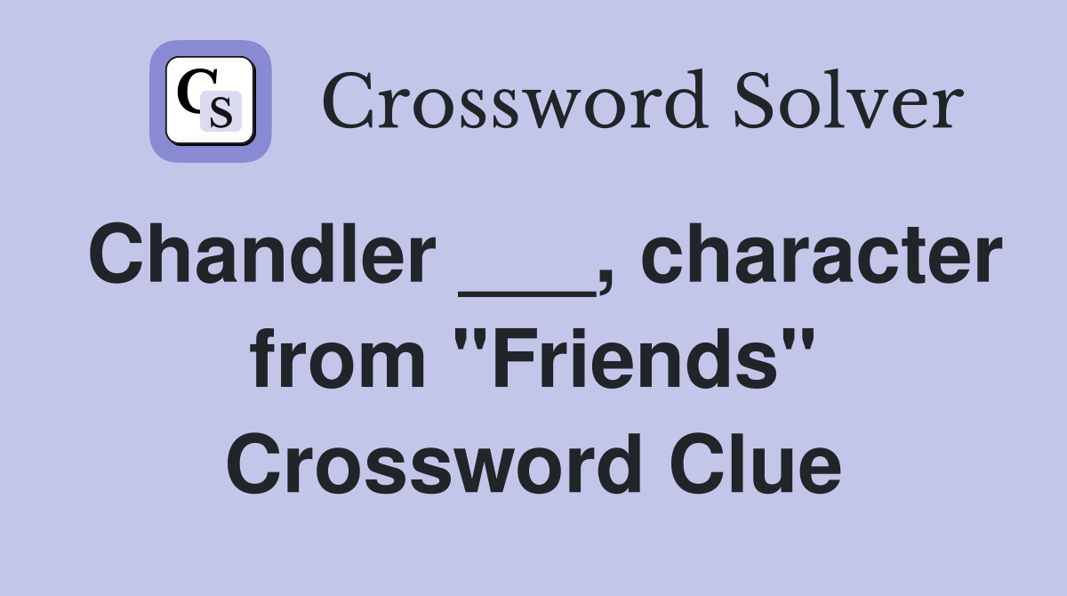 Chandler ___, character from "Friends" Crossword Clue