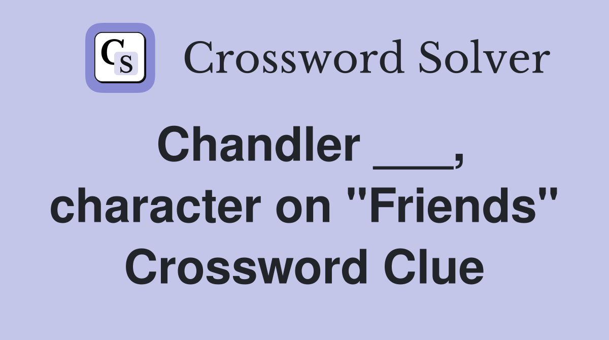 Chandler ___, character on "Friends" Crossword Clue