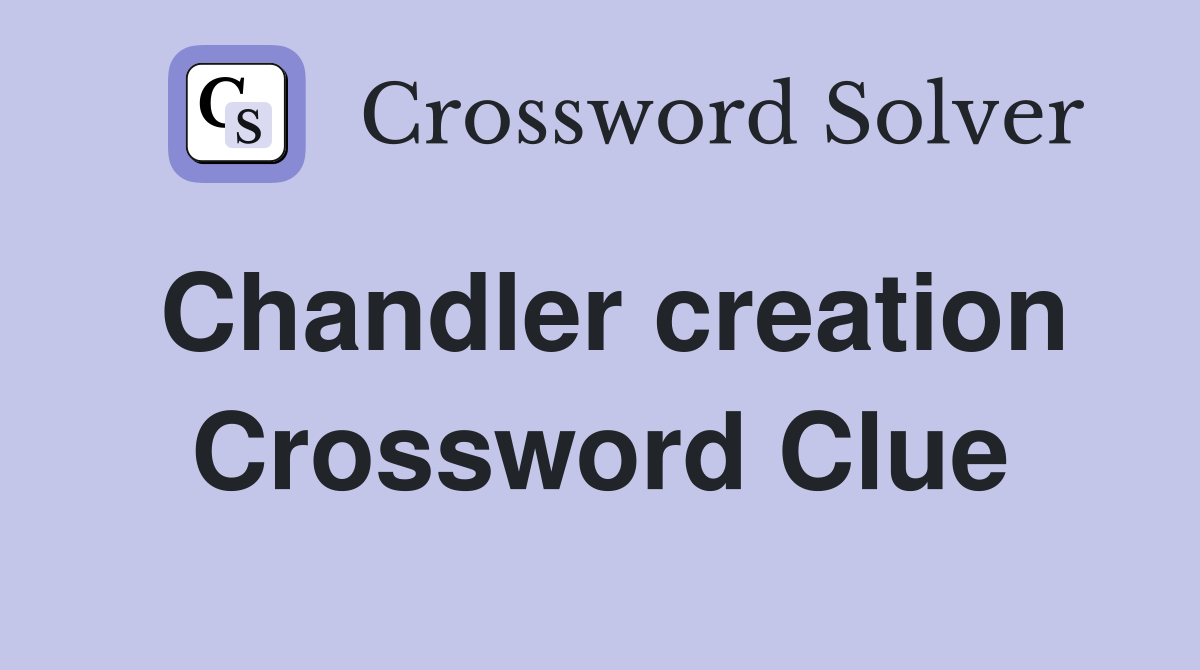 Chandler creation Crossword Clue