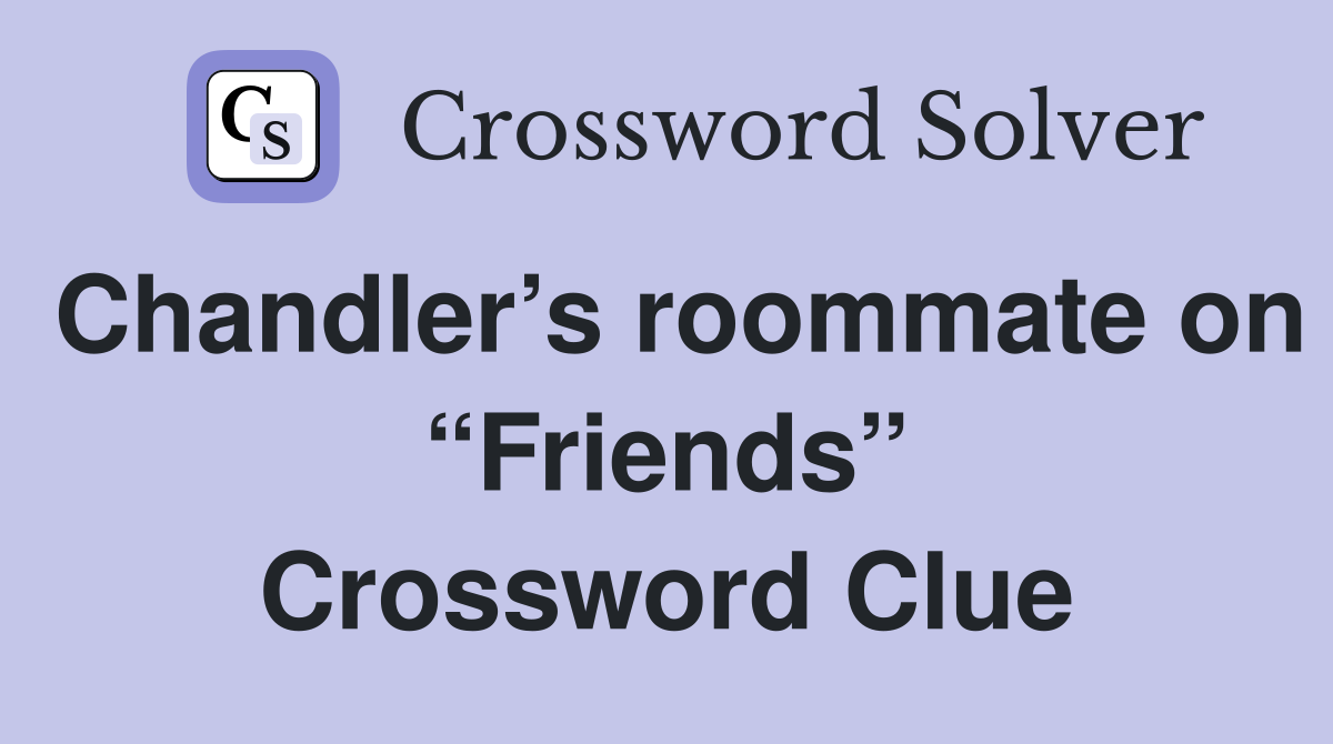 Chandler’s roommate on “Friends” Crossword Clue
