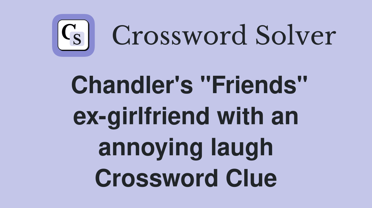 Chandler's "Friends" ex-girlfriend with an annoying laugh Crossword Clue