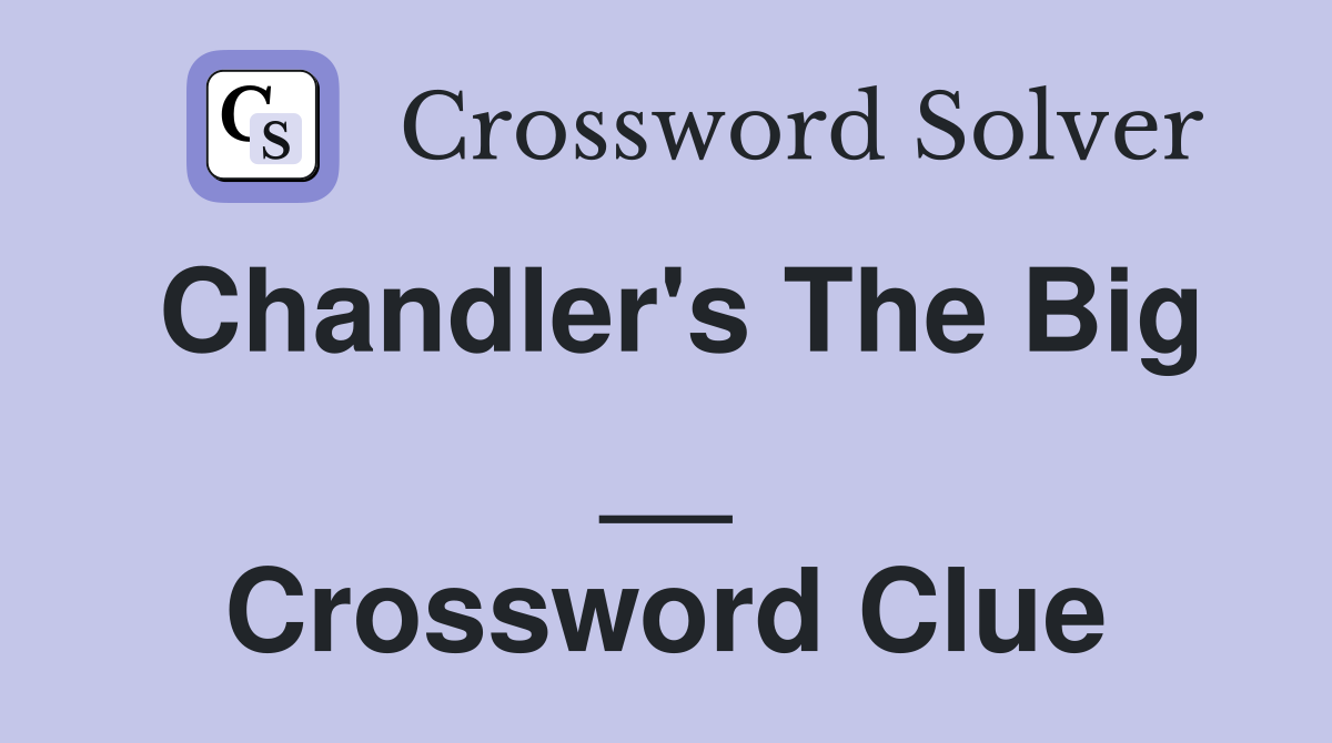 Chandler's The Big __ Crossword Clue