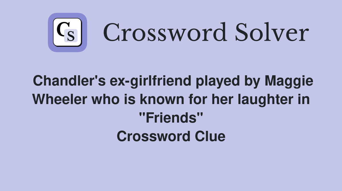 Chandler's ex-girlfriend played by Maggie Wheeler who is known for her laughter in "Friends" Crossword Clue