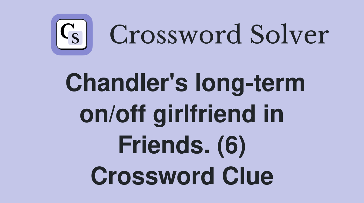 Chandler's long-term on/off girlfriend in Friends. (6) Crossword Clue