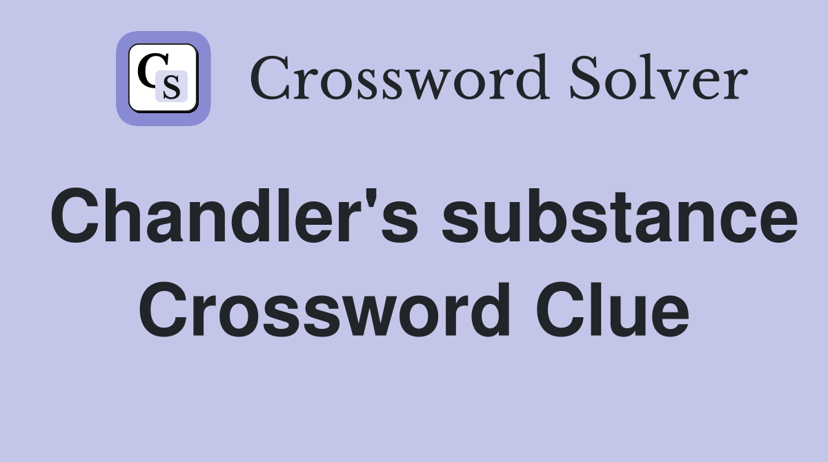 Chandler's substance Crossword Clue