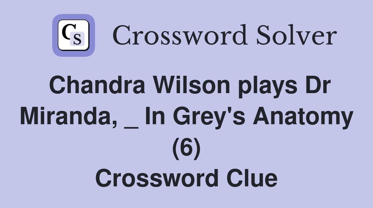 Chandra Wilson plays Dr Miranda, _ In Grey's Anatomy (6) Crossword Clue