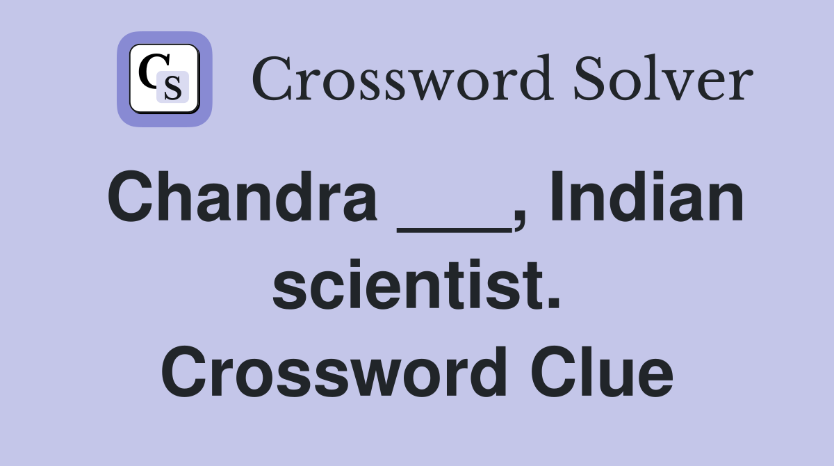 Chandra ___, Indian scientist. Crossword Clue