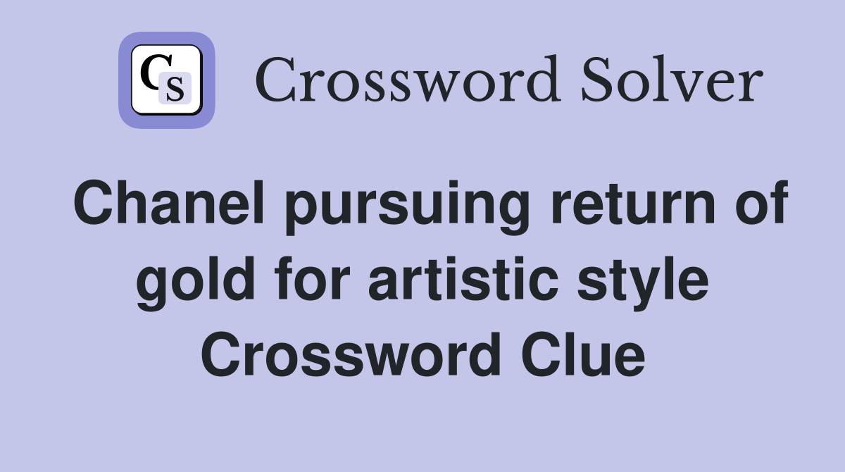 Chanel pursuing return of gold for artistic style Crossword Clue