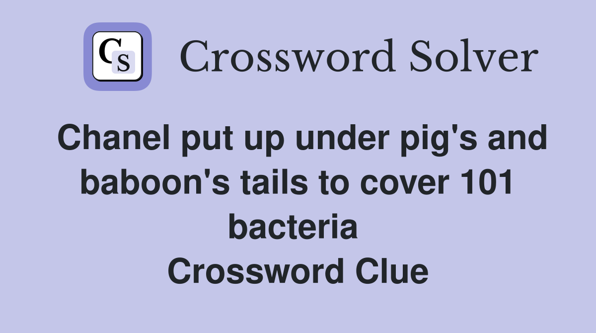 Chanel put up under pig's and baboon's tails to cover 101 bacteria  Crossword Clue