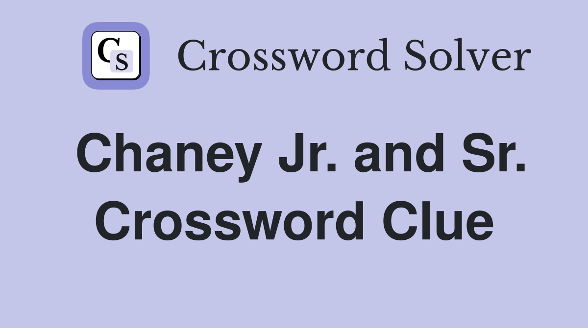 Chaney Jr. and Sr. Crossword Clue
