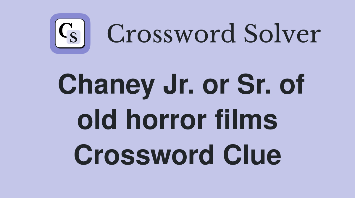 Chaney Jr. or Sr. of old horror films Crossword Clue