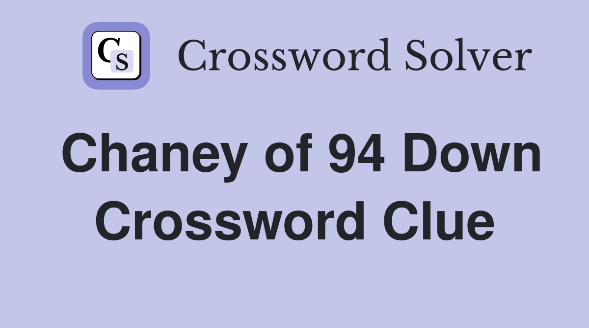 Chaney of 94 Down Crossword Clue