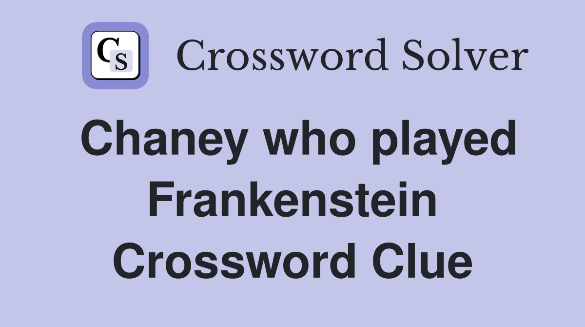 Chaney who played Frankenstein Crossword Clue