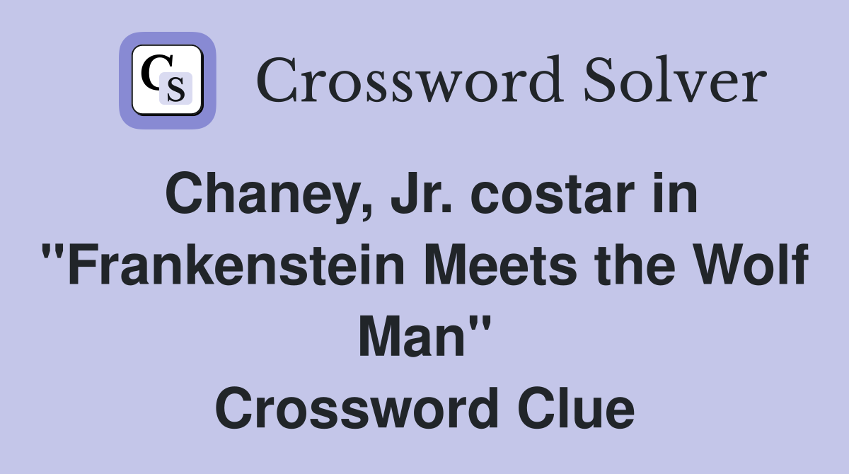 Chaney, Jr. costar in "Frankenstein Meets the Wolf Man" Crossword Clue