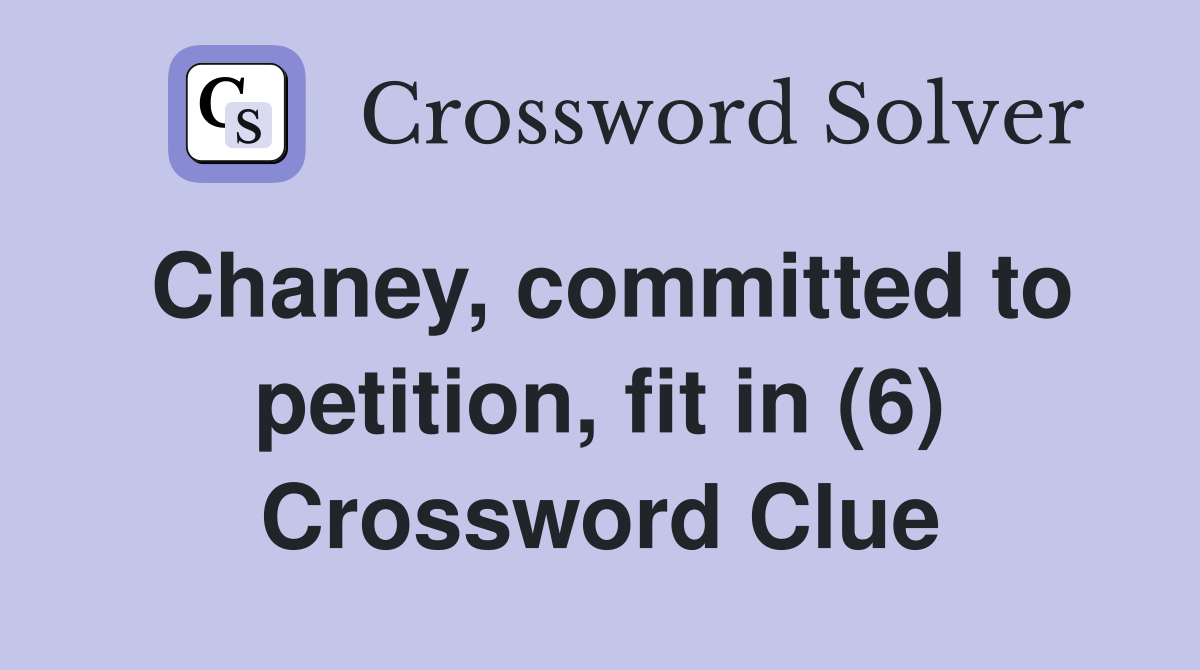 Chaney, committed to petition, fit in (6) Crossword Clue