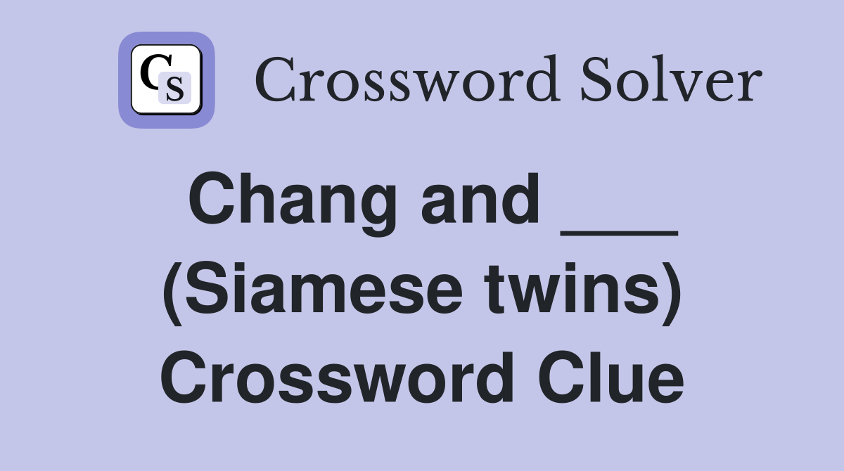 Chang and ___ (Siamese twins) Crossword Clue