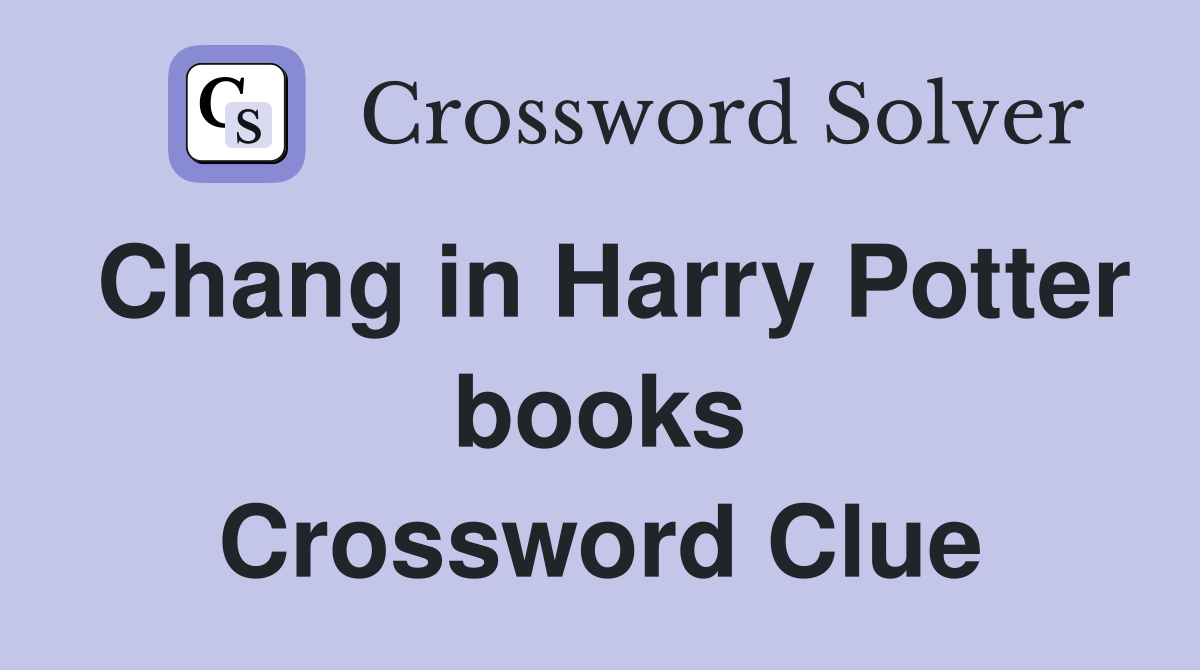 Chang in Harry Potter books Crossword Clue