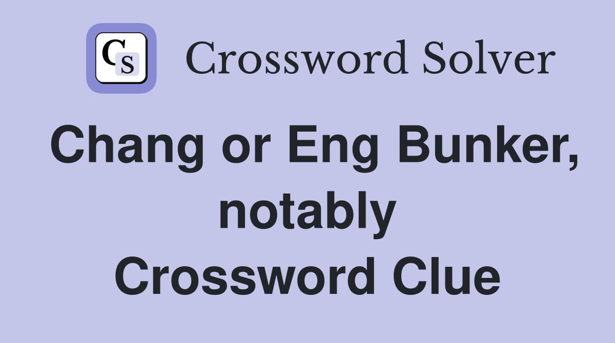 Chang or Eng Bunker, notably Crossword Clue