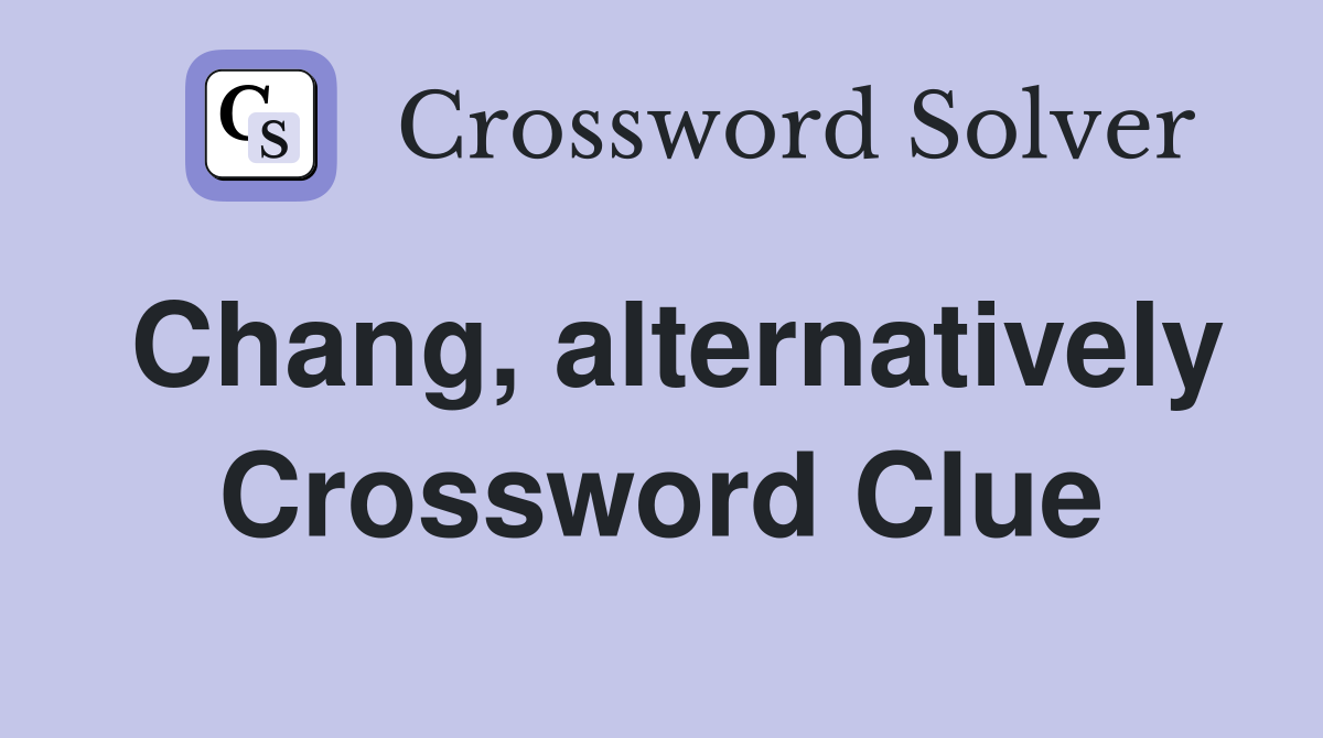 Chang, alternatively Crossword Clue
