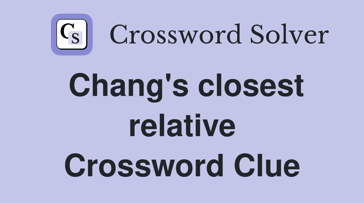 Chang's closest relative Crossword Clue