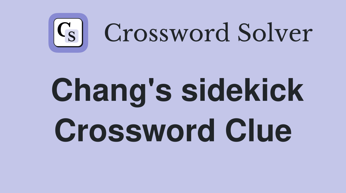 Chang's sidekick Crossword Clue