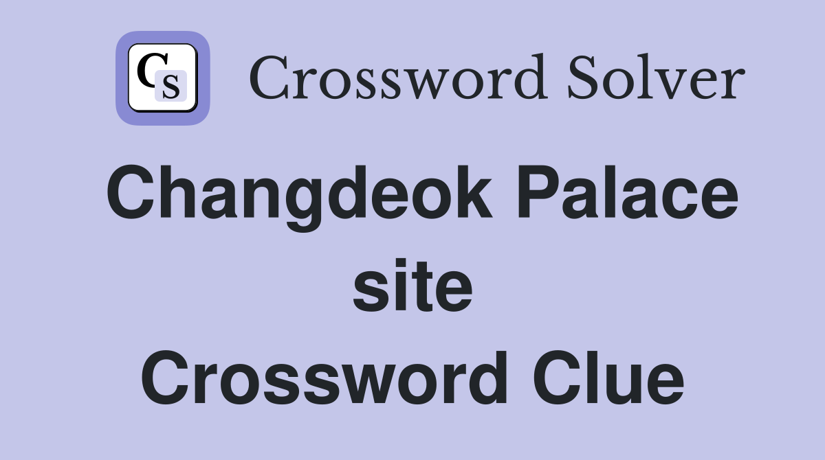 Changdeok Palace site Crossword Clue
