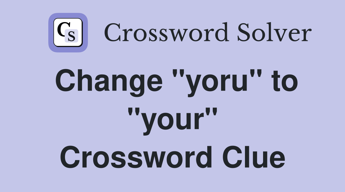 Change "yoru" to "your" Crossword Clue