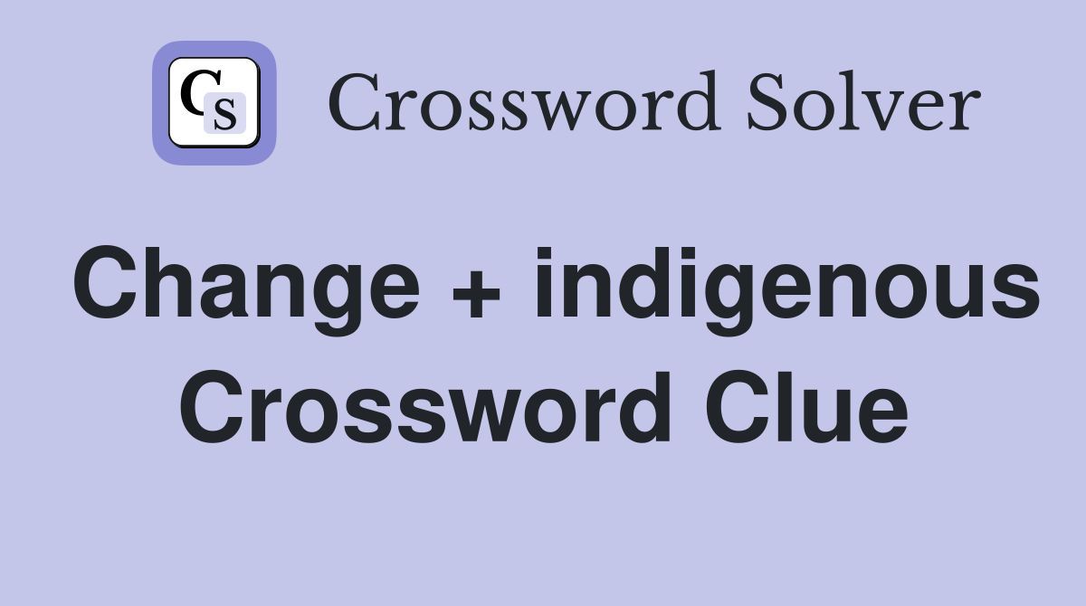Change + indigenous Crossword Clue