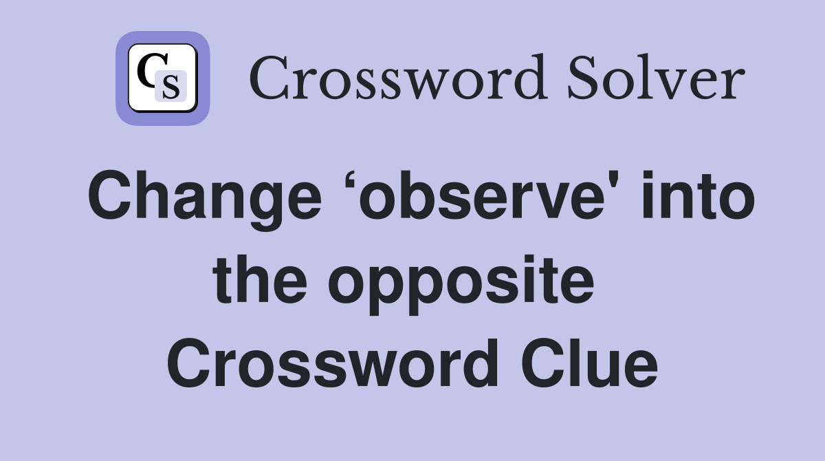 Change ‘observe' into the opposite  Crossword Clue