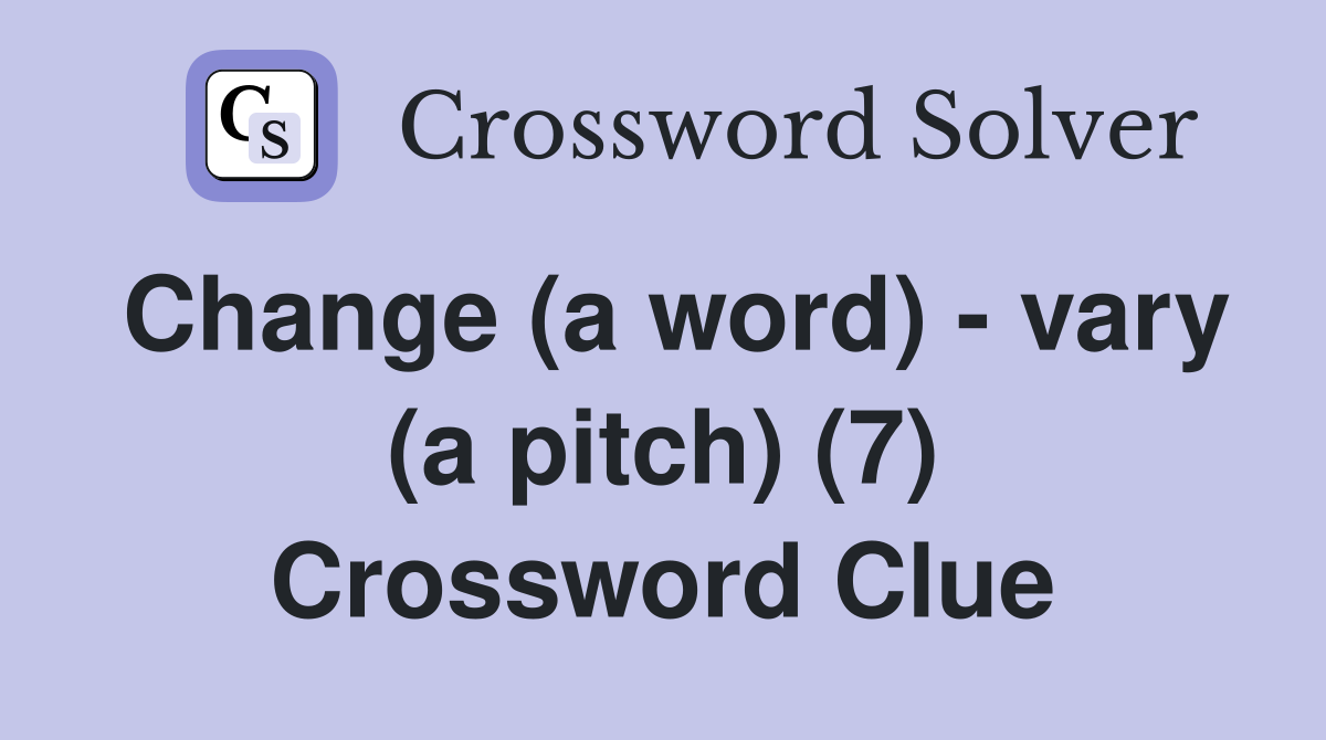 Change (a word) - vary (a pitch) (7) Crossword Clue