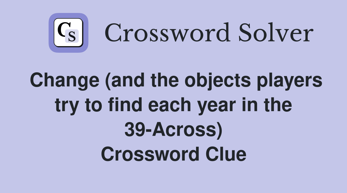 Change (and the objects players try to find each year in the 39-Across) Crossword Clue