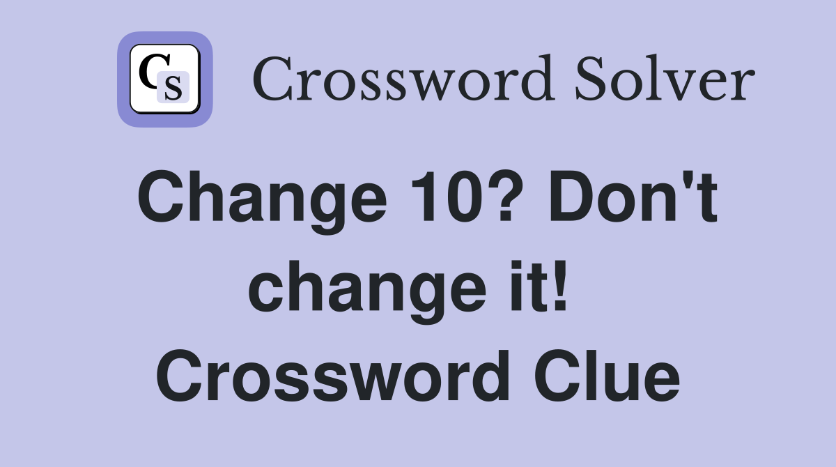 Change 10? Don't change it!  Crossword Clue
