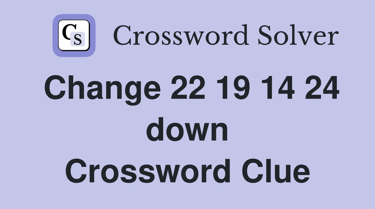 Change 22 19 14 24 down Crossword Clue